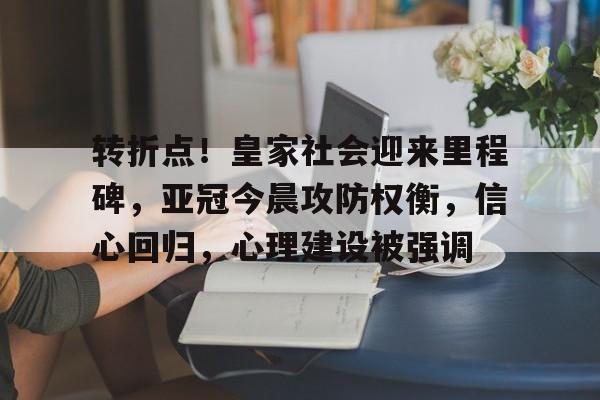 关于转折点！皇家社会迎来里程碑，亚冠今晨攻防权衡，信心回归，心理建设被强调的信息-亚博体育平台